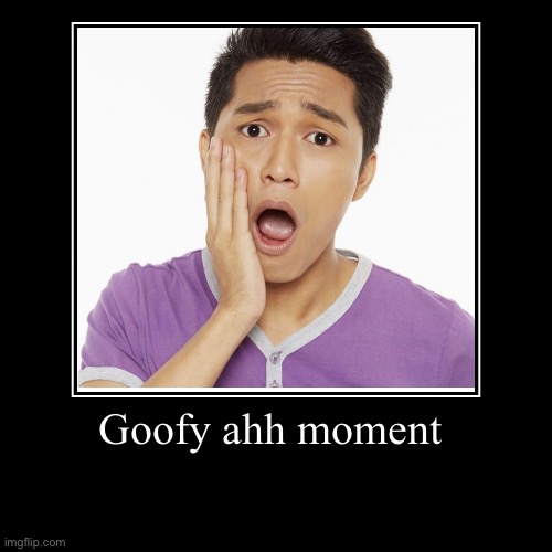 Goofy ahhh moment | Goofy ahh moment | | image tagged in funny,demotivationals,goofy ahh,lolz,so funny,memes about memes | made w/ Imgflip demotivational maker