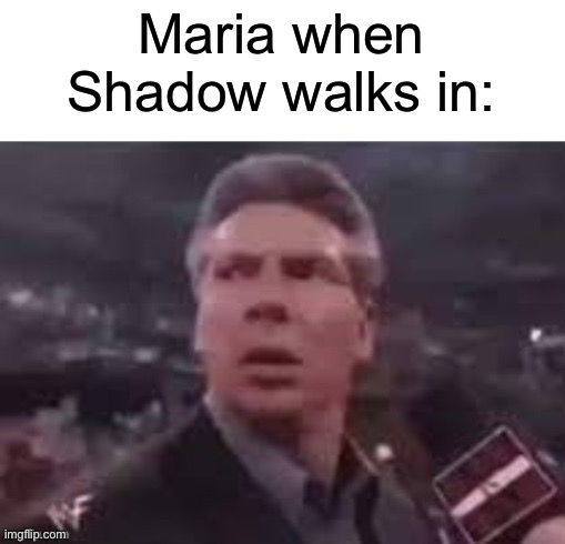 x when x walks in | Maria when Shadow walks in: | image tagged in x when x walks in | made w/ Imgflip meme maker