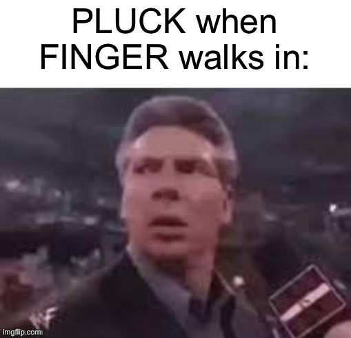 Last one. (Mod Note: Nuh uh) | PLUCK when FINGER walks in: | image tagged in x when x walks in | made w/ Imgflip meme maker
