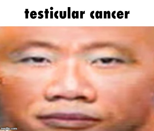 my honest reaction | testicular cancer | image tagged in my honest reaction | made w/ Imgflip meme maker