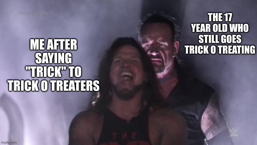you can trick o treat no matter what age you are :) | THE 17 YEAR OLD WHO STILL GOES TRICK O TREATING; ME AFTER SAYING "TRICK" TO TRICK O TREATERS | image tagged in aj styles undertaker,halloween | made w/ Imgflip meme maker
