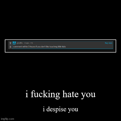 i fucking hate you | i despise you | image tagged in funny,demotivationals | made w/ Imgflip demotivational maker