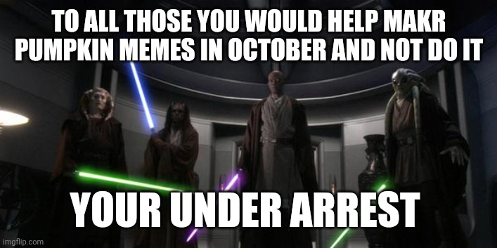 Im looking at you Zsour | TO ALL THOSE YOU WOULD HELP MAKR PUMPKIN MEMES IN OCTOBER AND NOT DO IT; YOUR UNDER ARREST | image tagged in you are under arrest | made w/ Imgflip meme maker