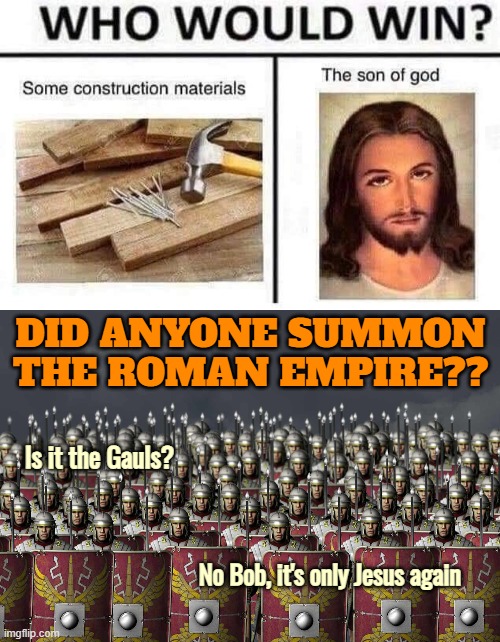 DID ANYONE SUMMON THE ROMAN EMPIRE?? Is it the Gauls? No Bob, it's only Jesus again | image tagged in funny | made w/ Imgflip meme maker