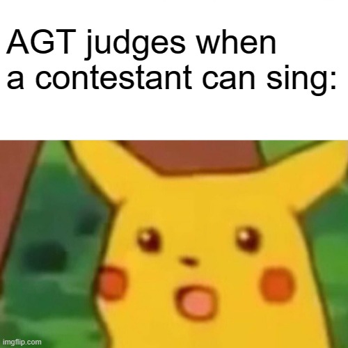 Surprised Pikachu Meme | AGT judges when a contestant can sing: | image tagged in memes,surprised pikachu | made w/ Imgflip meme maker