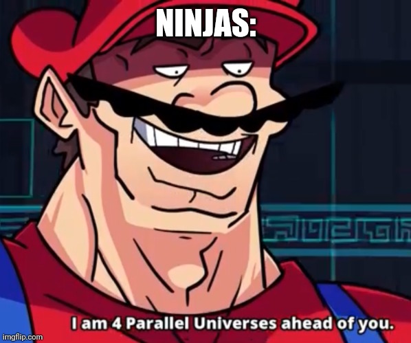 I Am 4 Parallel Universes Ahead Of You | NINJAS: | image tagged in i am 4 parallel universes ahead of you | made w/ Imgflip meme maker