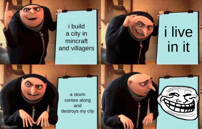 Minecraft city | i build a city in mincraft and villagers; i live in it; a storm comes along and destroys my city | image tagged in memes,gru's plan | made w/ Imgflip meme maker