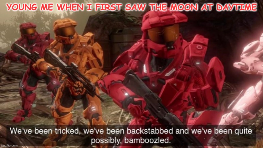 We've been tricked | YOUNG ME WHEN I FIRST SAW THE MOON AT DAYTIME | image tagged in we've been tricked | made w/ Imgflip meme maker