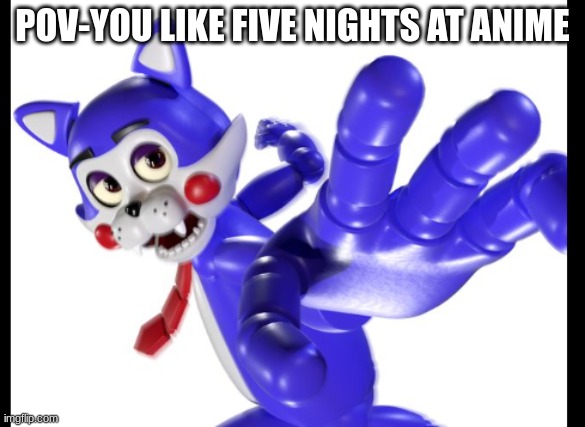Died of cringe playing the game | POV-YOU LIKE FIVE NIGHTS AT ANIME | image tagged in memez,lolz,candy,fnaf,memes,funny memes | made w/ Imgflip meme maker