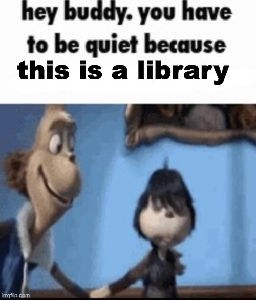 Hey buddy | this is a library | image tagged in hey buddy | made w/ Imgflip meme maker