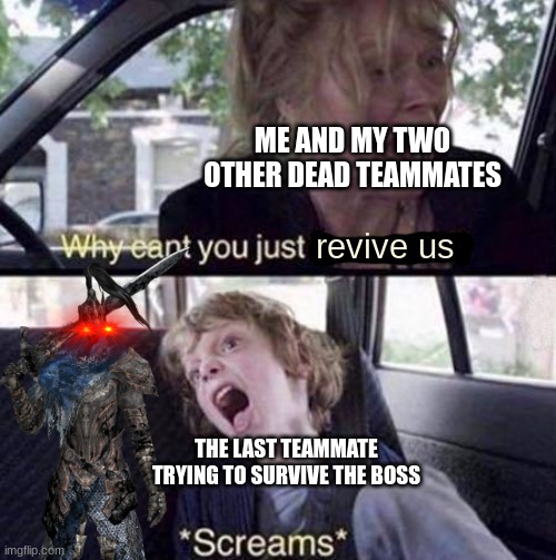 And the Discord Call Goes to Chaos :D | ME AND MY TWO OTHER DEAD TEAMMATES; revive us; THE LAST TEAMMATE TRYING TO SURVIVE THE BOSS | image tagged in why can't you just be normal,dark souls,boss | made w/ Imgflip meme maker