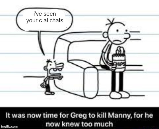 It was now time to kill Manny | i've seen your c.ai chats | image tagged in it was now time to kill manny | made w/ Imgflip meme maker