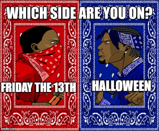 I Am Friday The 13Th | FRIDAY THE 13TH; HALLOWEEN | image tagged in which side are you on | made w/ Imgflip meme maker