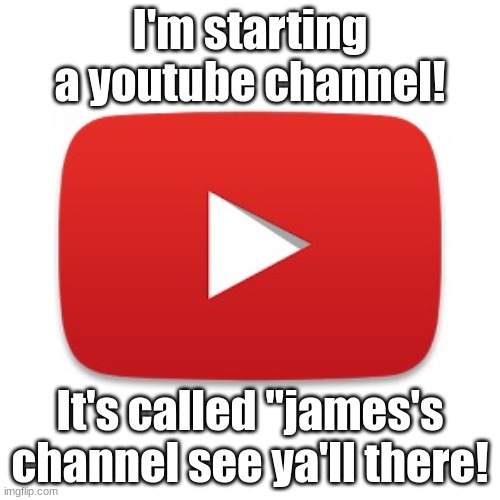 yep, JAMES'S Channel spelled like that! | I'm starting a youtube channel! It's called "james's channel see ya'll there! | image tagged in youtube,you were trolled i'm not starting one | made w/ Imgflip meme maker