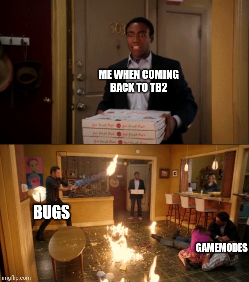 Coming back to TF2 | ME WHEN COMING BACK TO TB2; BUGS; GAMEMODES | image tagged in community fire pizza meme | made w/ Imgflip meme maker