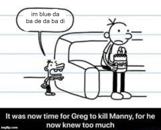 It was now time to kill Manny | im blue da ba de da ba di | image tagged in it was now time to kill manny | made w/ Imgflip meme maker