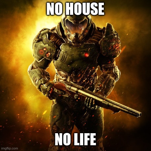 Doom Guy | NO HOUSE NO LIFE | image tagged in doom guy | made w/ Imgflip meme maker