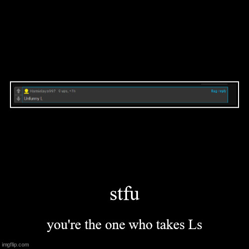 stfu | you're the one who takes Ls | image tagged in funny,demotivationals | made w/ Imgflip demotivational maker