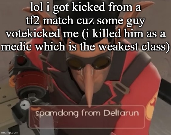 spamdong from deltarun | lol i got kicked from a tf2 match cuz some guy votekicked me (i killed him as a medic which is the weakest class) | image tagged in spamdong from deltarun | made w/ Imgflip meme maker