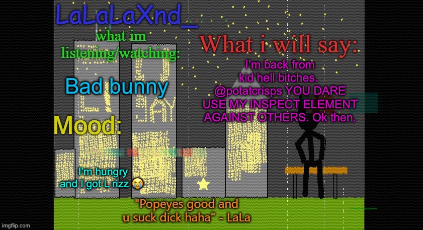 Extra Updated LaLa temp! | I’m back from kid hell bitches. 
@potatcrisps YOU DARE USE MY INSPECT ELEMENT AGAINST OTHERS. Ok then. Bad bunny; I’m hungry and I got L rizz 😭 | image tagged in extra updated lala temp | made w/ Imgflip meme maker