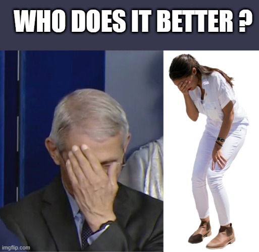 Their all phonies | WHO DOES IT BETTER ? | image tagged in dr fauci,crazy aoc | made w/ Imgflip meme maker
