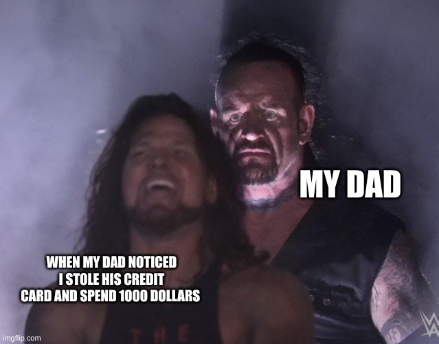undertaker | MY DAD; WHEN MY DAD NOTICED I STOLE HIS CREDIT CARD AND SPEND 1000 DOLLARS | image tagged in undertaker | made w/ Imgflip meme maker
