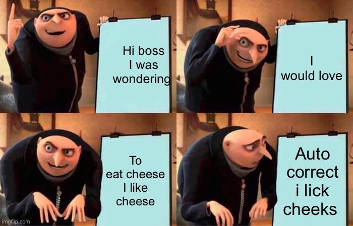 Gru's Plan Meme | Hi boss I was wondering; I would love; To eat cheese I like cheese; Auto correct i lick cheeks | image tagged in memes,gru's plan | made w/ Imgflip meme maker
