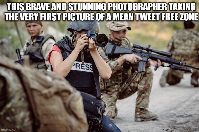 THIS BRAVE AND STUNNING PHOTOGRAPHER TAKING THE VERY FIRST PICTURE OF A MEAN TWEET FREE ZONE | image tagged in funny memes | made w/ Imgflip meme maker