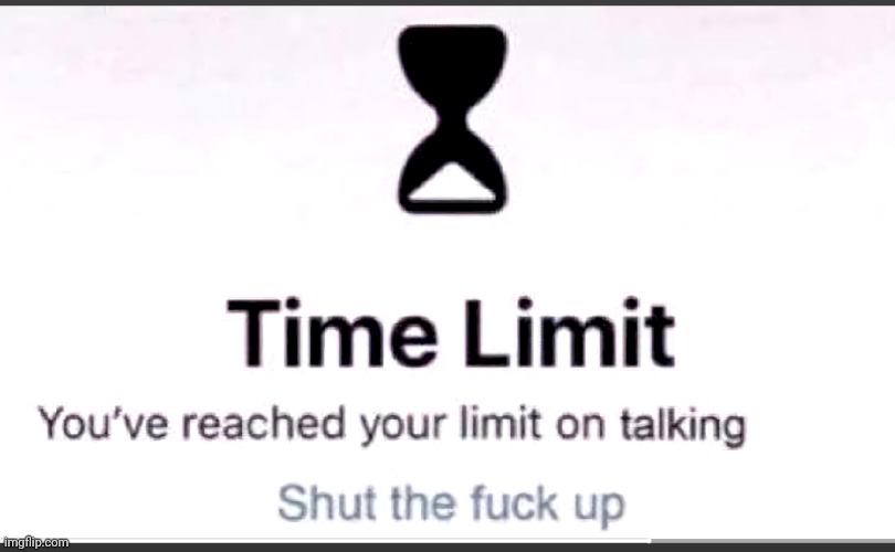 You've reached your limit on talking | image tagged in you've reached your limit on talking | made w/ Imgflip meme maker