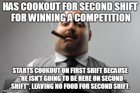 Scumbag Boss Meme | HAS COOKOUT FOR SECOND SHIFT FOR WINNING A COMPETITION STARTS COOKOUT ON FIRST SHIFT BECAUSE "HE ISN'T GOING TO BE HERE ON SECOND SHIFT", LE | image tagged in memes,scumbag boss,AdviceAnimals | made w/ Imgflip meme maker