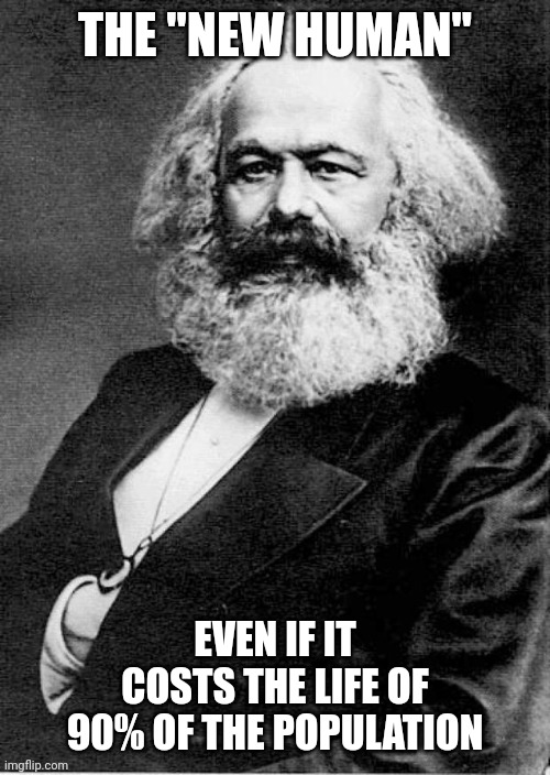 Karl Marx | THE "NEW HUMAN" EVEN IF IT COSTS THE LIFE OF 90% OF THE POPULATION | image tagged in karl marx | made w/ Imgflip meme maker