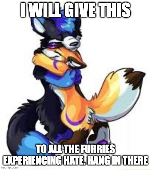 Hang in there, furries! | I WILL GIVE THIS; TO ALL THE FURRIES EXPERIENCING HATE. HANG IN THERE | image tagged in cute,kindness | made w/ Imgflip meme maker