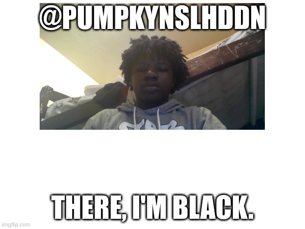 Y'all better not put in underage in the comments, I am 14! | @PUMPKYNSLHDDN; THERE, I'M BLACK. | image tagged in i,know,where,you,live,lol | made w/ Imgflip meme maker