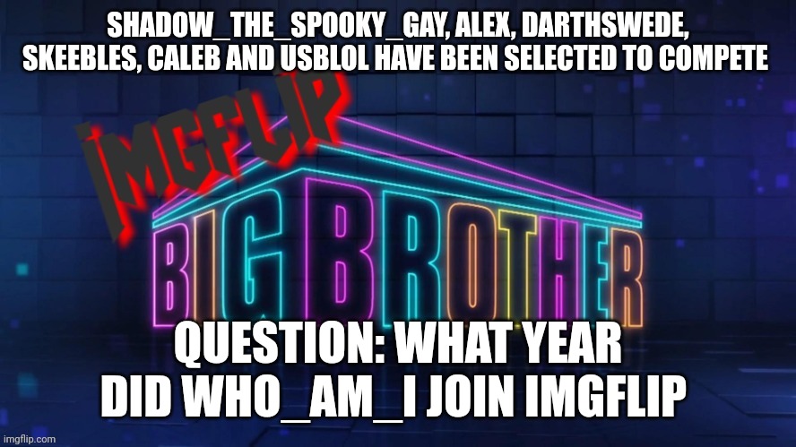 Power of Veto challenge | SHADOW_THE_SPOOKY_GAY, ALEX, DARTHSWEDE, SKEEBLES, CALEB AND USBLOL HAVE BEEN SELECTED TO COMPETE; QUESTION: WHAT YEAR DID WHO_AM_I JOIN IMGFLIP | image tagged in imgflip big brother 2 logo | made w/ Imgflip meme maker