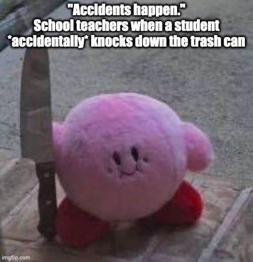 creepy kirby | "Accidents happen."
School teachers when a student *accidentally* knocks down the trash can | image tagged in creepy kirby,kirby,school | made w/ Imgflip meme maker