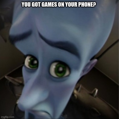 Megamind peeking | YOU GOT GAMES ON YOUR PHONE? | image tagged in megamind peeking | made w/ Imgflip meme maker