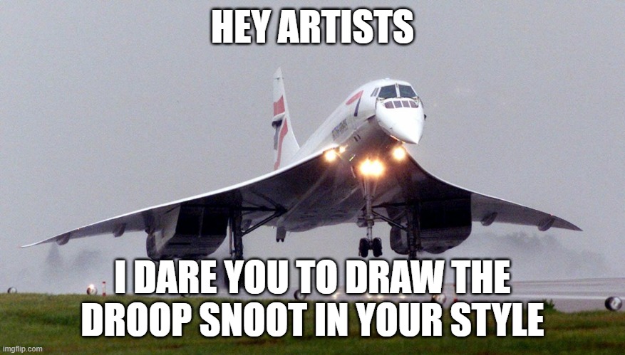 Dew it | HEY ARTISTS; I DARE YOU TO DRAW THE DROOP SNOOT IN YOUR STYLE | image tagged in aeronautics,droop snoot | made w/ Imgflip meme maker