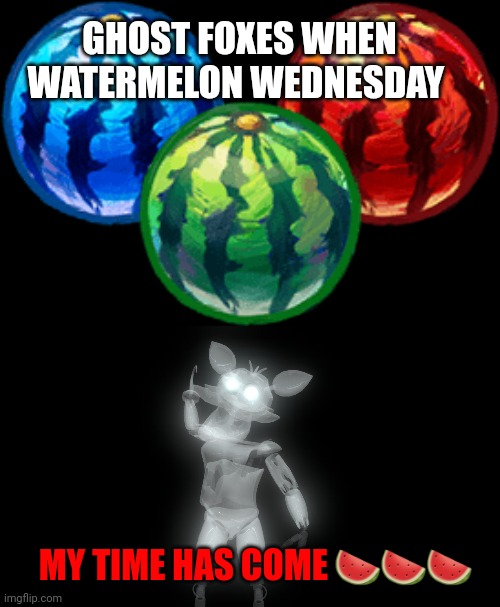 Watermelon facts | GHOST FOXES WHEN WATERMELON WEDNESDAY; MY TIME HAS COME 🍉🍉🍉 | image tagged in watermelons green blue red,watermelon,facts | made w/ Imgflip meme maker