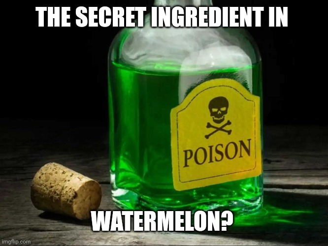 Is watermelon safe? | THE SECRET INGREDIENT IN; WATERMELON? | image tagged in poison bottle,watermelon,safety | made w/ Imgflip meme maker