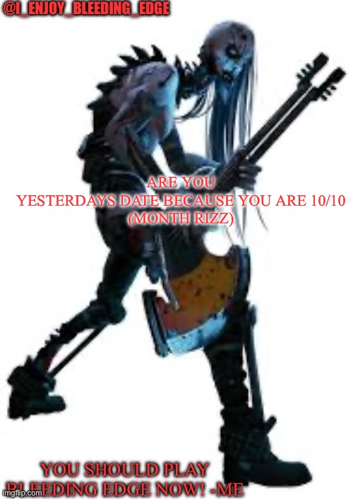I_enjoy_bleeding_edge | ARE YOU YESTERDAYS DATE BECAUSE YOU ARE 10/10


(MONTH RIZZ) | image tagged in i_enjoy_bleeding_edge | made w/ Imgflip meme maker