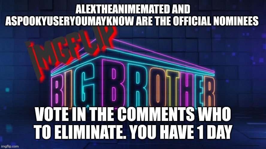 Eviction | ALEXTHEANIMEMATED AND ASPOOKYUSERYOUMAYKNOW ARE THE OFFICIAL NOMINEES; VOTE IN THE COMMENTS WHO TO ELIMINATE. YOU HAVE 1 DAY | image tagged in imgflip big brother 2 logo | made w/ Imgflip meme maker