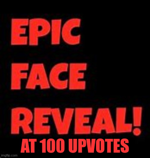 Yes, I know there's only two of us | AT 100 UPVOTES | image tagged in epic face reveal | made w/ Imgflip meme maker