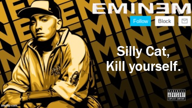 Eminem | Silly Cat, Kill yourself. | image tagged in eminem | made w/ Imgflip meme maker