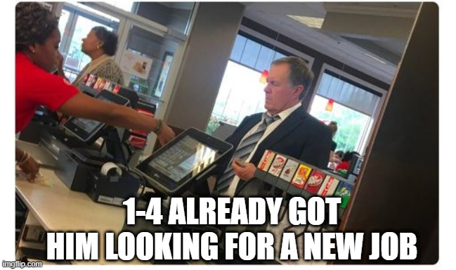 Poor Bill | 1-4 ALREADY GOT HIM LOOKING FOR A NEW JOB | image tagged in new england patriots | made w/ Imgflip meme maker