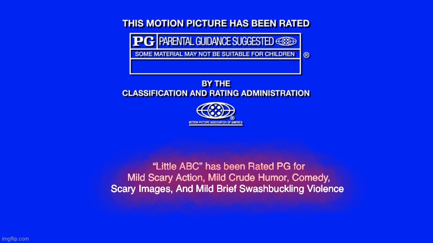 Little ABC MPAA Rating Screen | “Little ABC” has been Rated PG for
Mild Scary Action, Mild Crude Humor, Comedy,
Scary Images, And Mild Brief Swashbuckling Violence | image tagged in pg rated template,movies | made w/ Imgflip meme maker