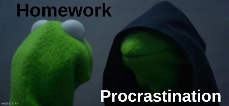 So real | Homework; Procrastination | image tagged in memes,evil kermit,funny,front page,homework,school | made w/ Imgflip meme maker