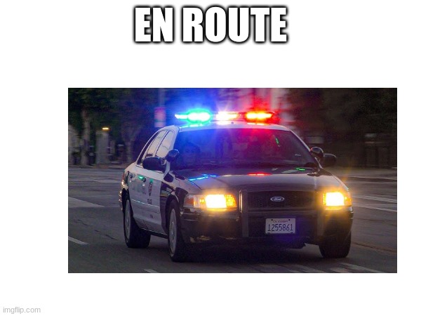 EN ROUTE | image tagged in police car | made w/ Imgflip meme maker