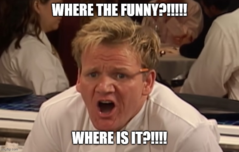 where is the lamb sauce | WHERE THE FUNNY?!!!!! WHERE IS IT?!!!! | image tagged in where is the lamb sauce | made w/ Imgflip meme maker