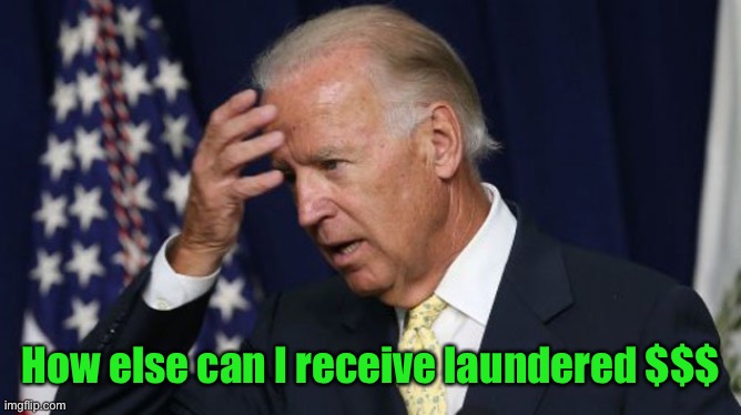 Joe Biden worries | How else can I receive laundered $$$ | image tagged in joe biden worries | made w/ Imgflip meme maker