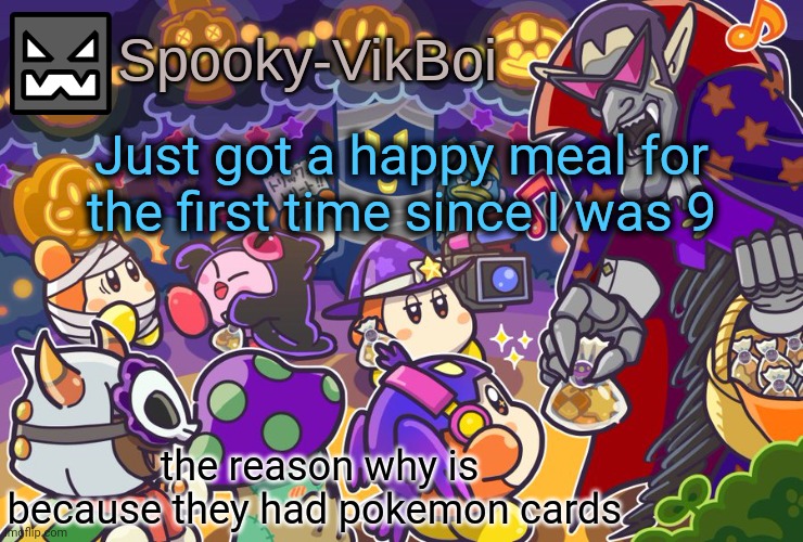 I'm a crazy pokemon card collector | Just got a happy meal for the first time since I was 9; the reason why is because they had pokemon cards | image tagged in vik spooky temp | made w/ Imgflip meme maker